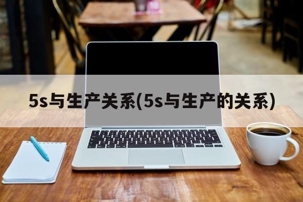 5s与生产关系(5s与生产的关系)